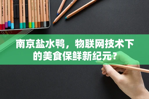 南京盐水鸭，物联网技术下的美食保鲜新纪元？