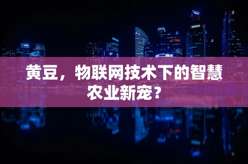黄豆，物联网技术下的智慧农业新宠？