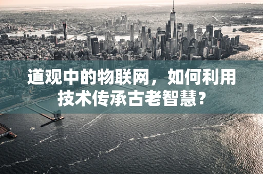 道观中的物联网，如何利用技术传承古老智慧？