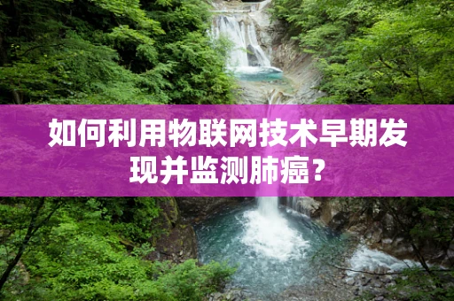 如何利用物联网技术早期发现并监测肺癌？