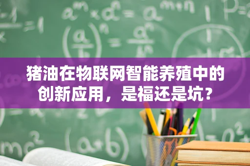 猪油在物联网智能养殖中的创新应用，是福还是坑？