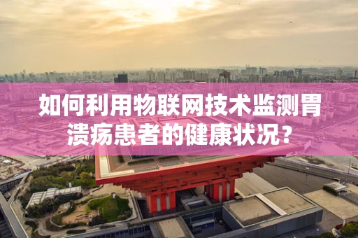 如何利用物联网技术监测胃溃疡患者的健康状况？