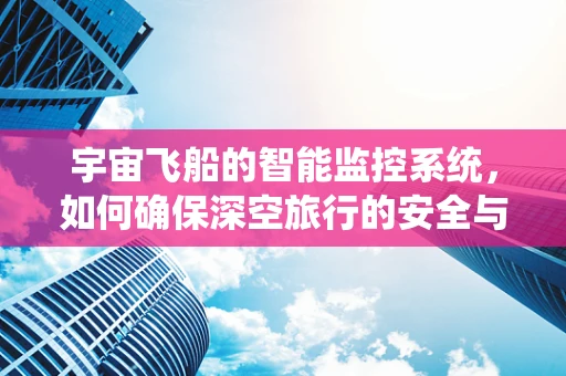 宇宙飞船的智能监控系统，如何确保深空旅行的安全与高效？