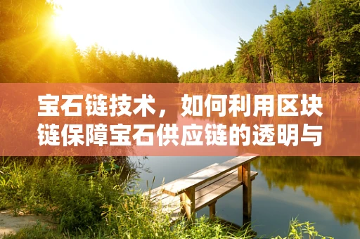 宝石链技术，如何利用区块链保障宝石供应链的透明与安全？