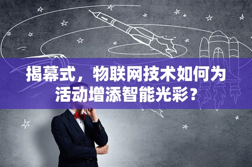 揭幕式，物联网技术如何为活动增添智能光彩？