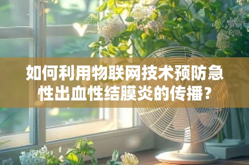 如何利用物联网技术预防急性出血性结膜炎的传播？