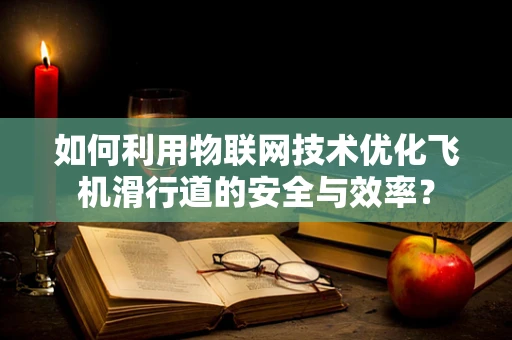 如何利用物联网技术优化飞机滑行道的安全与效率？