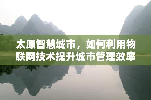 太原智慧城市，如何利用物联网技术提升城市管理效率？
