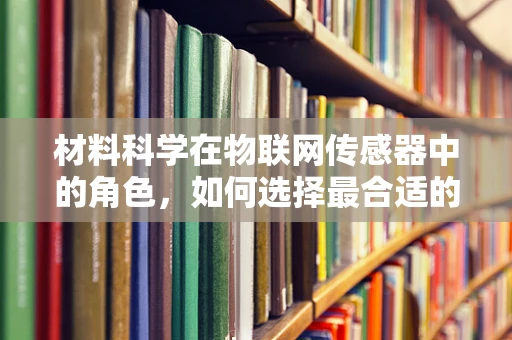 材料科学在物联网传感器中的角色，如何选择最合适的材料？
