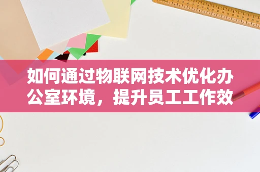 如何通过物联网技术优化办公室环境，提升员工工作效率？