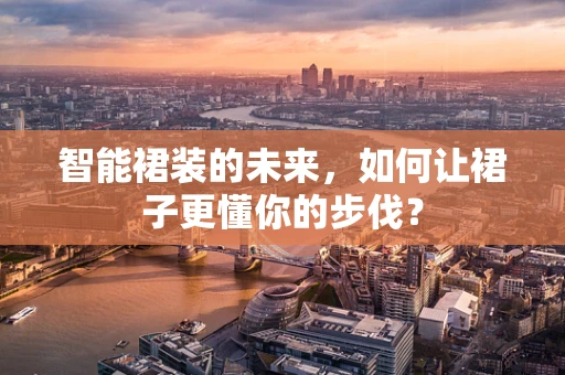 智能裙装的未来，如何让裙子更懂你的步伐？