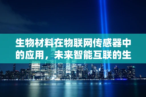 生物材料在物联网传感器中的应用，未来智能互联的生物兼容性挑战？