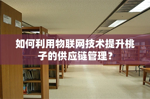 如何利用物联网技术提升桃子的供应链管理？