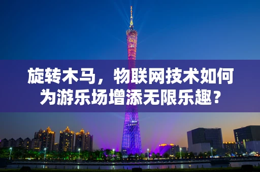旋转木马，物联网技术如何为游乐场增添无限乐趣？