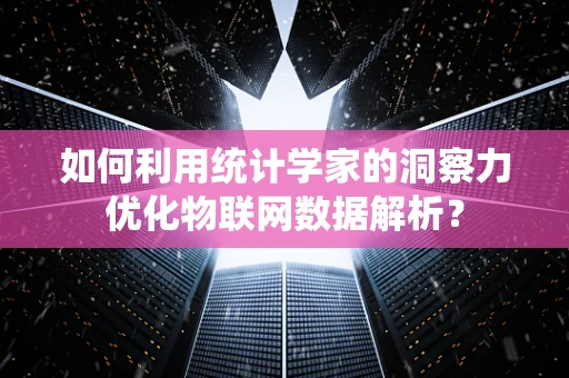 如何利用统计学家的洞察力优化物联网数据解析？