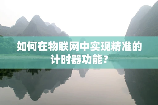 如何在物联网中实现精准的计时器功能？