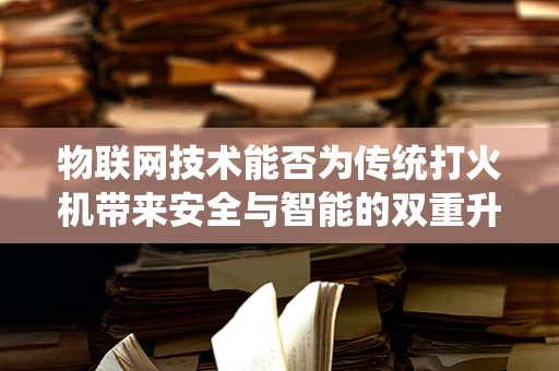 物联网技术能否为传统打火机带来安全与智能的双重升级？