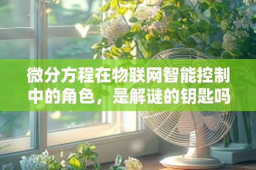 微分方程在物联网智能控制中的角色，是解谜的钥匙吗？