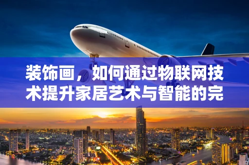 装饰画，如何通过物联网技术提升家居艺术与智能的完美融合？
