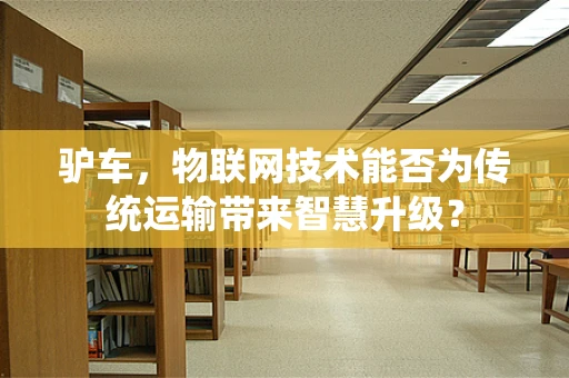 驴车，物联网技术能否为传统运输带来智慧升级？