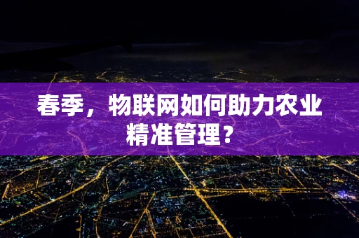 春季，物联网如何助力农业精准管理？
