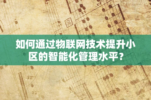 如何通过物联网技术提升小区的智能化管理水平？