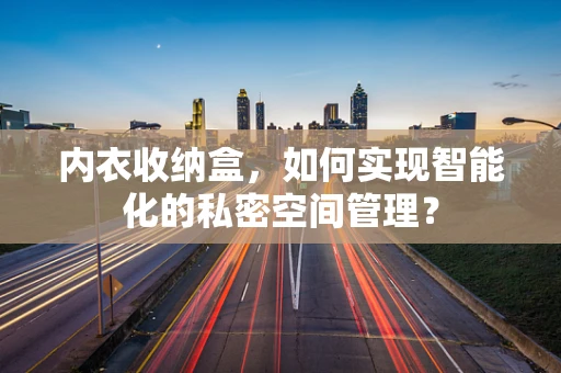 内衣收纳盒，如何实现智能化的私密空间管理？