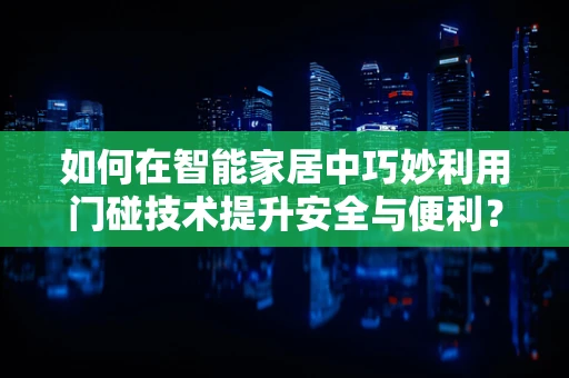 如何在智能家居中巧妙利用门碰技术提升安全与便利？