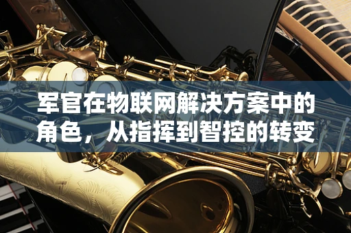 军官在物联网解决方案中的角色，从指挥到智控的转变