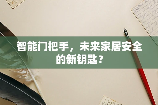 智能门把手，未来家居安全的新钥匙？