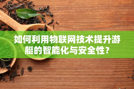 如何利用物联网技术提升游艇的智能化与安全性？