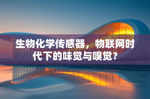 生物化学传感器，物联网时代下的味觉与嗅觉？