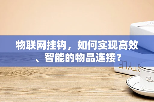物联网挂钩，如何实现高效、智能的物品连接？