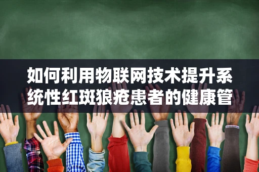 如何利用物联网技术提升系统性红斑狼疮患者的健康管理？