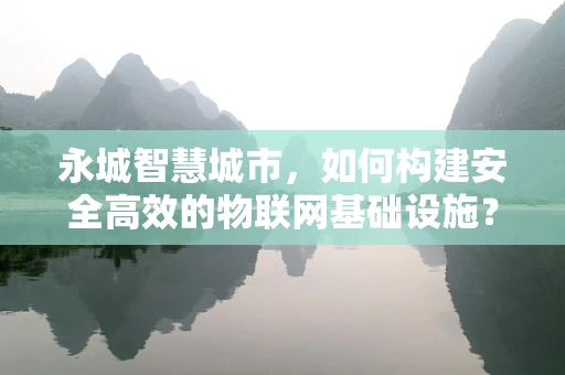 永城智慧城市，如何构建安全高效的物联网基础设施？