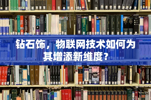 钻石饰，物联网技术如何为其增添新维度？