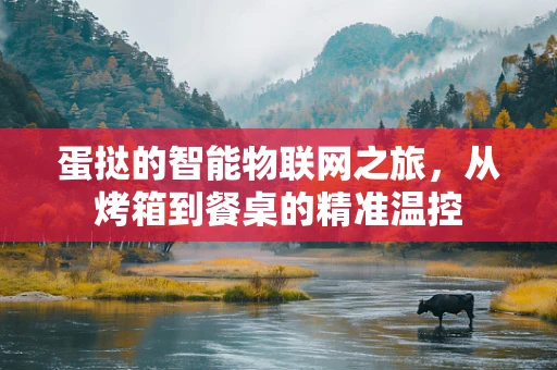 蛋挞的智能物联网之旅，从烤箱到餐桌的精准温控