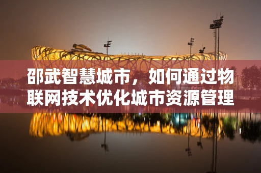 邵武智慧城市，如何通过物联网技术优化城市资源管理？