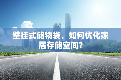 壁挂式储物袋，如何优化家居存储空间？