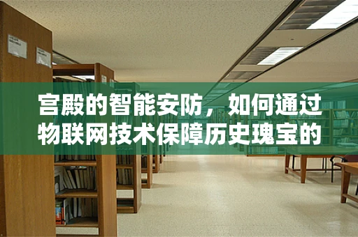 宫殿的智能安防，如何通过物联网技术保障历史瑰宝的安全？