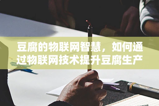 豆腐的物联网智慧，如何通过物联网技术提升豆腐生产与管理的效率？