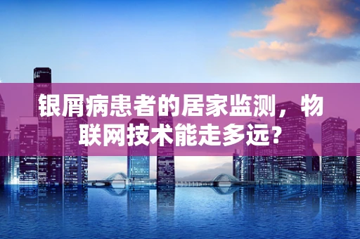 银屑病患者的居家监测，物联网技术能走多远？