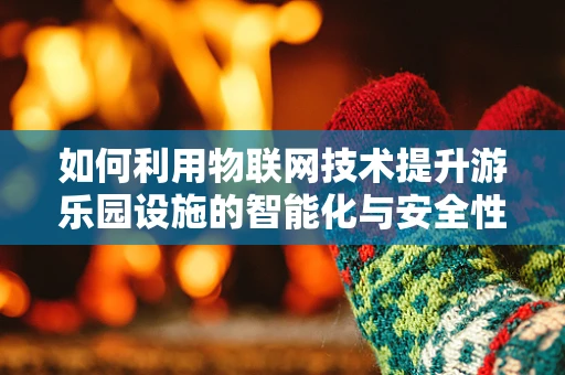如何利用物联网技术提升游乐园设施的智能化与安全性？