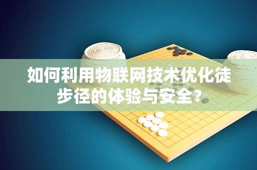 如何利用物联网技术优化徒步径的体验与安全？