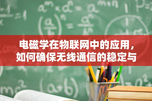 电磁学在物联网中的应用，如何确保无线通信的稳定与安全？