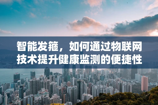 智能发箍，如何通过物联网技术提升健康监测的便捷性？
