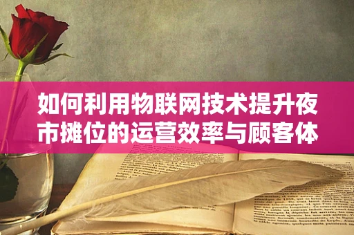 如何利用物联网技术提升夜市摊位的运营效率与顾客体验？