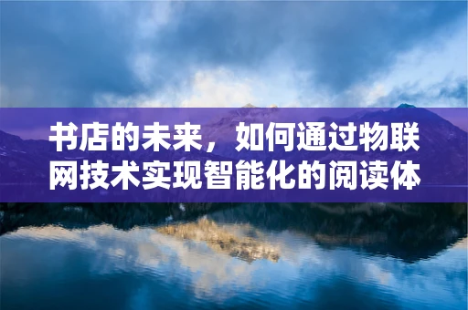 书店的未来，如何通过物联网技术实现智能化的阅读体验？