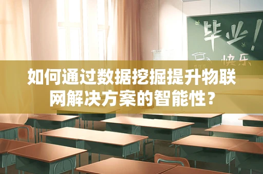如何通过数据挖掘提升物联网解决方案的智能性？