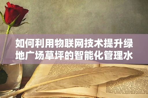 如何利用物联网技术提升绿地广场草坪的智能化管理水平？